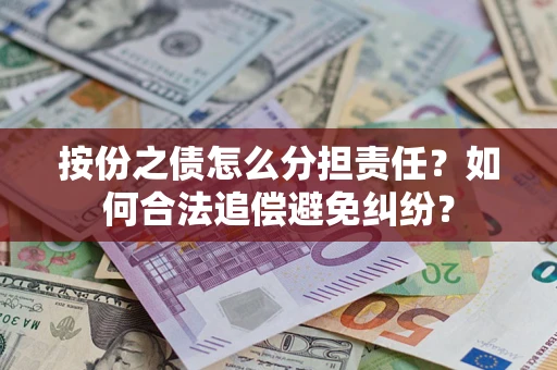 武汉按份之债怎么分担责任？如何合法追偿避免纠纷？