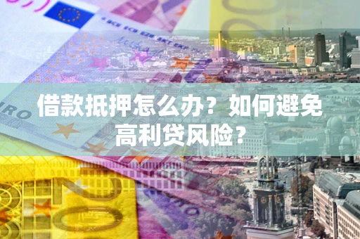 武汉借款抵押怎么办？如何避免高利贷风险？