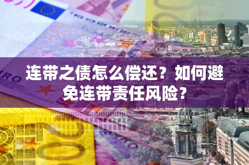 武汉连带之债怎么偿还？如何避免连带责任风险？