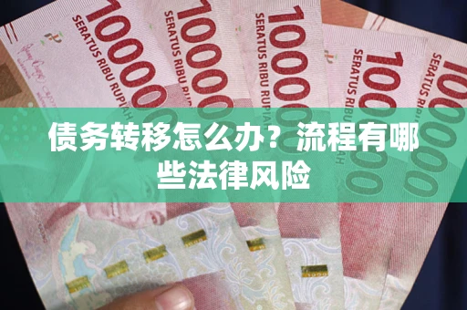 武汉债务转移怎么办？流程有哪些法律风险