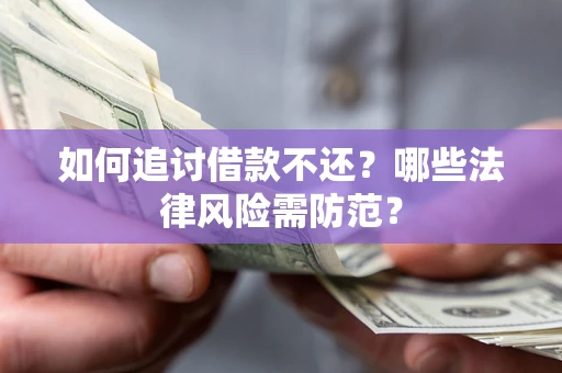 武汉如何追讨借款不还？哪些法律风险需防范？