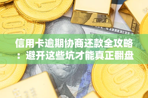 武汉信用卡逾期协商还款全攻略：避开这些坑才能真正翻盘