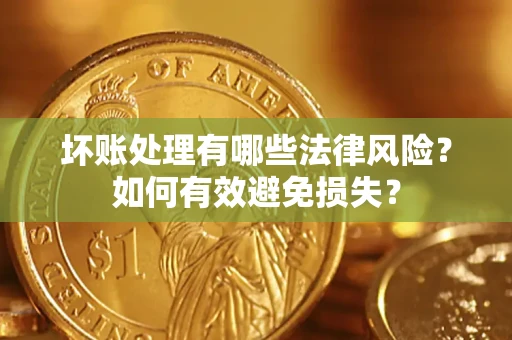 武汉坏账处理有哪些法律风险？如何有效避免损失？